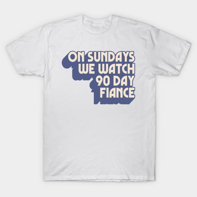 On Sundays We Watch 90 Day Fiance T-Shirt by DankFutura